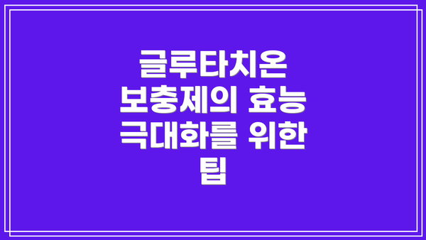 글루타치온 보충제의 효능 극대화를 위한 팁