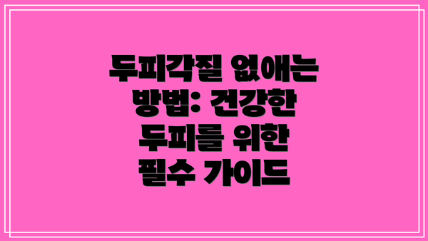 두피각질 없애는 방법: 건강한 두피를 위한 필수 가이드