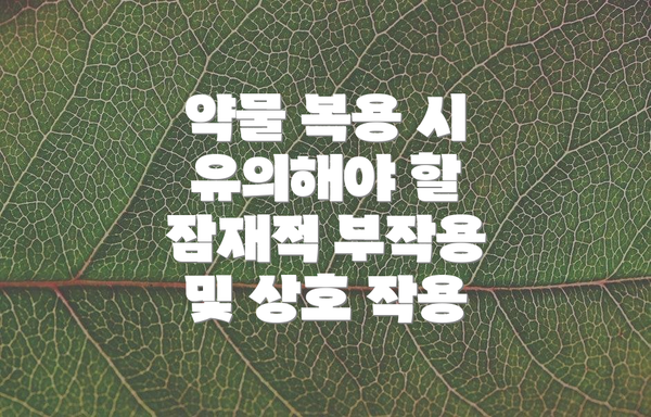 약물 복용 시 유의해야 할 잠재적 부작용 및 상호 작용