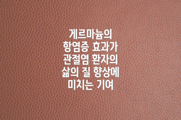 게르마늄의 항염증 효과가 관절염 환자의 삶의 질 향상에 미치는 기여
