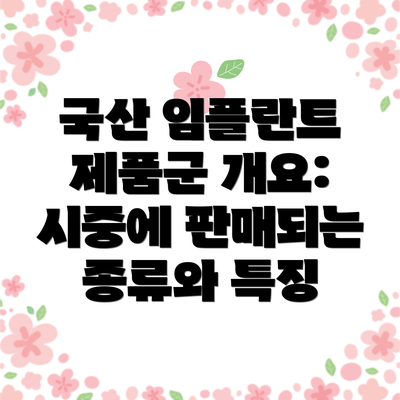 국산 임플란트 제품군 개요: 시중에 판매되는 종류와 특징