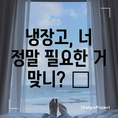 냉장고, 너 정말 필요한 거 맞니? 🧊