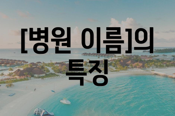 [병원 이름]의 특징