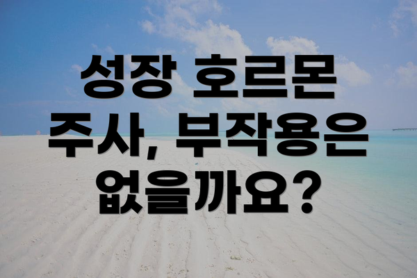 성장 호르몬 주사, 부작용은 없을까요?