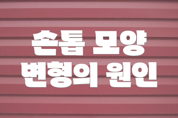 손톱 모양 변형의 원인