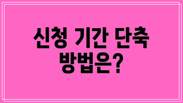 신청 기간 단축 방법은?