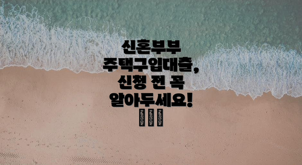 신혼부부 주택구입대출, 신청 전 꼭 알아두세요! ⚠️💡