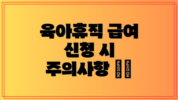 육아휴직 급여 신청 시 주의사항 ⚠️