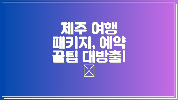 제주 여행 패키지, 예약 꿀팁 대방출! 🍯