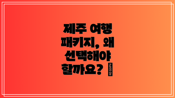 제주 여행 패키지, 왜 선택해야 할까요? 🤔