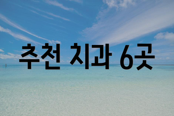 추천 치과 6곳