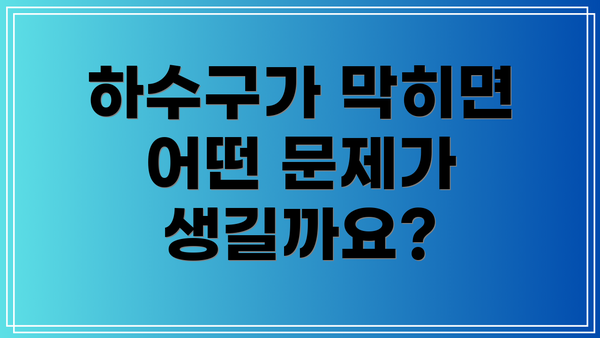하수구가 막히면 어떤 문제가 생길까요?
