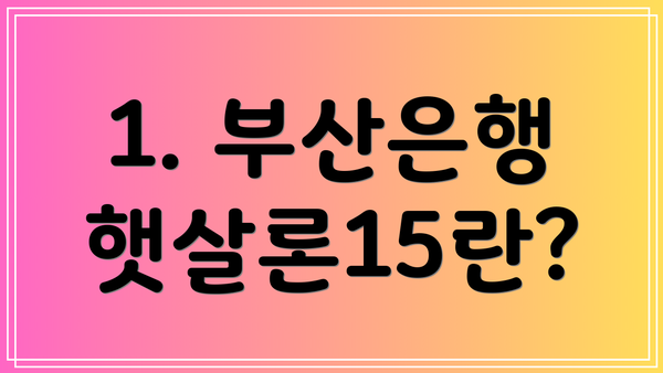 1. 부산은행 햇살론15란?