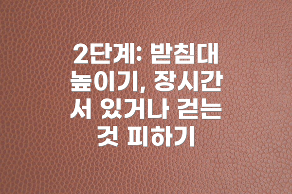 2단계: 받침대 높이기, 장시간 서 있거나 걷는 것 피하기