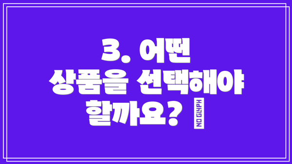 3. 어떤 상품을 선택해야 할까요? 🧐