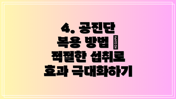 4. 공진단 복용 방법 – 적절한 섭취로 효과 극대화하기