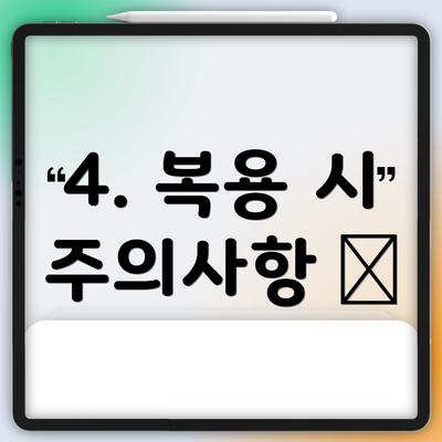 4. 복용 시 주의사항 📝