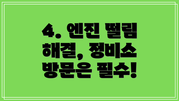 4. 엔진 떨림 해결, 정비소 방문은 필수!
