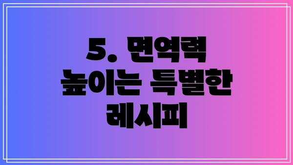 5. 면역력 높이는 특별한 레시피