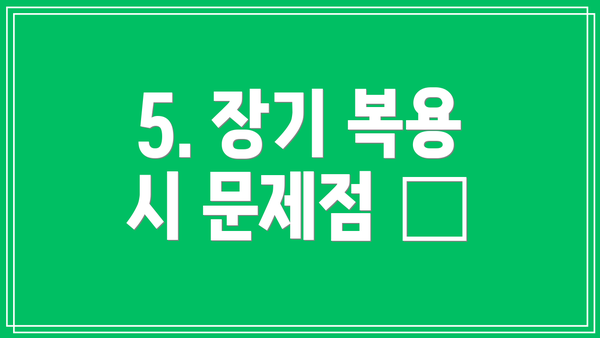 5. 장기 복용 시 문제점 🧐