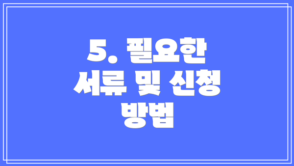 5. 필요한 서류 및 신청 방법