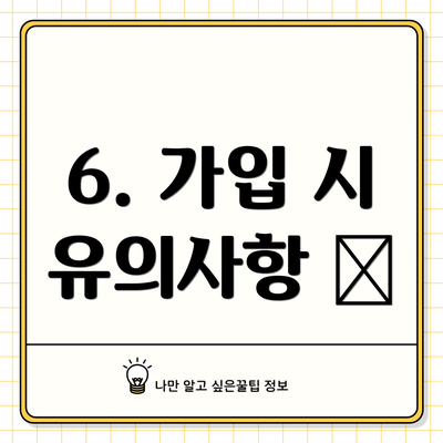 6. 가입 시 유의사항 🧐