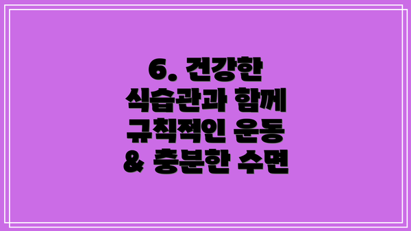6. 건강한 식습관과 함께 규칙적인 운동 & 충분한 수면