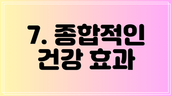 7. 종합적인 건강 효과