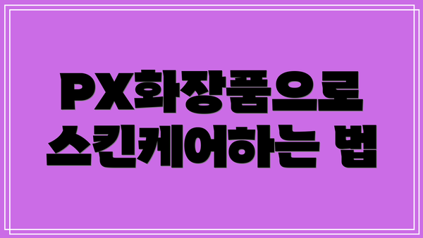 PX화장품으로 스킨케어하는 법