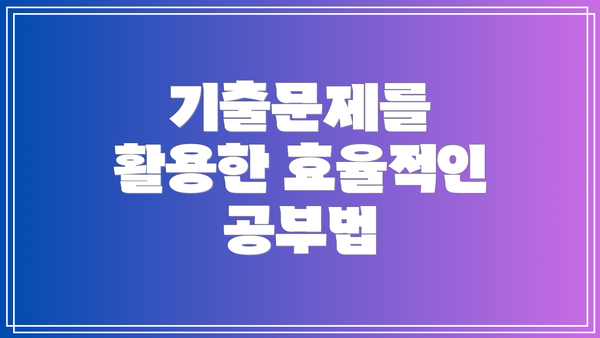 기출문제를 활용한 효율적인 공부법