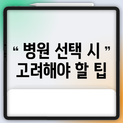 병원 선택 시 고려해야 할 팁