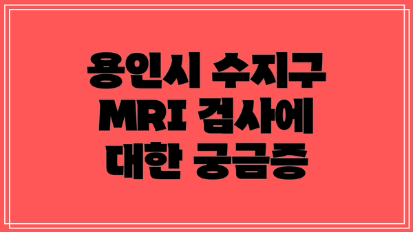 용인시 수지구 MRI 검사에 대한 궁금증