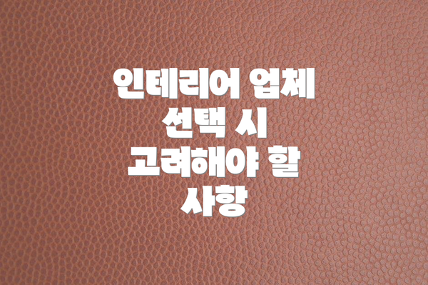 인테리어 업체 선택 시 고려해야 할 사항