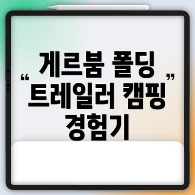 게르붐 폴딩 트레일러 캠핑 경험기