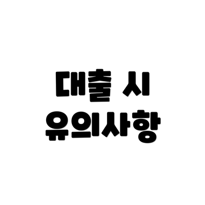 대출 시 유의사항