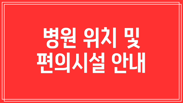 병원 위치 및 편의시설 안내