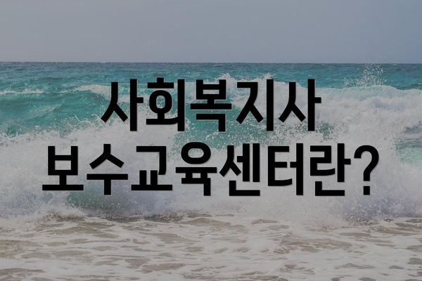사회복지사 보수교육센터란?