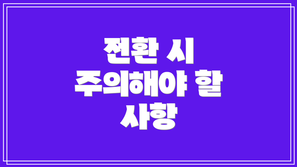 전환 시 주의해야 할 사항